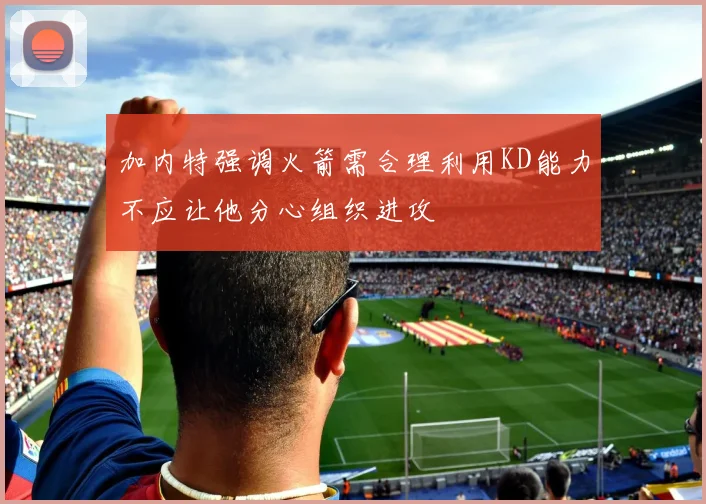 加内特强调火箭需合理利用KD能力不应让他分心组织进攻