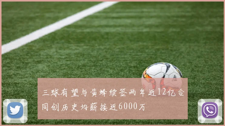 三球有望与黄蜂续签两年近12亿合同创历史均薪接近6000万