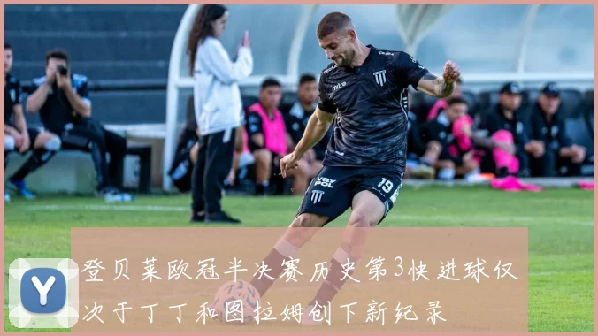 登贝莱欧冠半决赛历史第3快进球仅次于丁丁和图拉姆创下新纪录