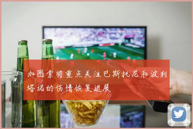 加图索将重点关注巴斯托尼和波利塔诺的伤情恢复进展