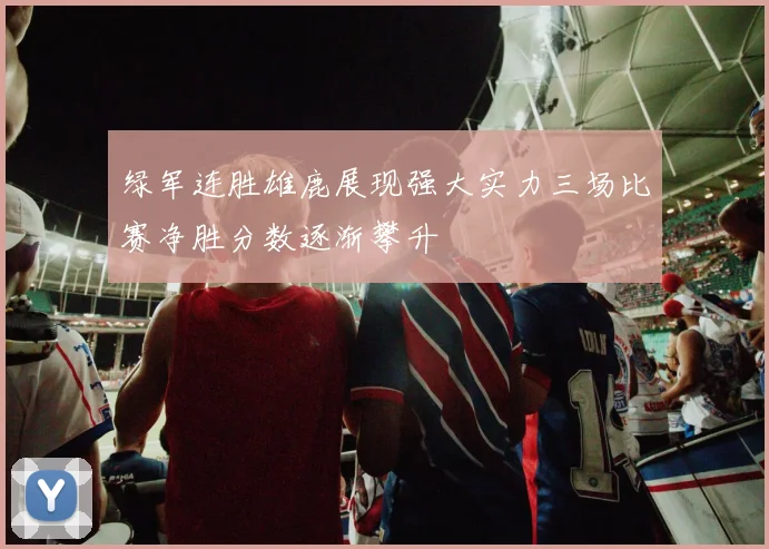 绿军连胜雄鹿展现强大实力三场比赛净胜分数逐渐攀升