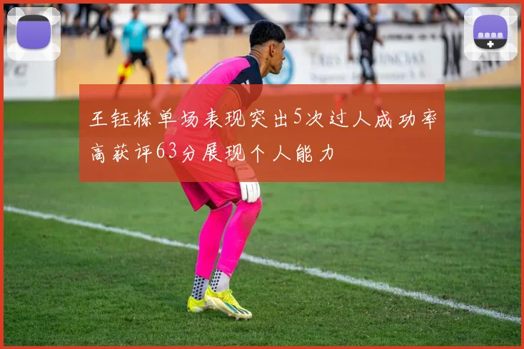 王钰栋单场表现突出5次过人成功率高获评63分展现个人能力