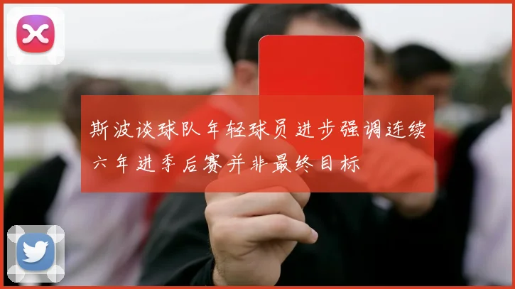 斯波谈球队年轻球员进步强调连续六年进季后赛并非最终目标