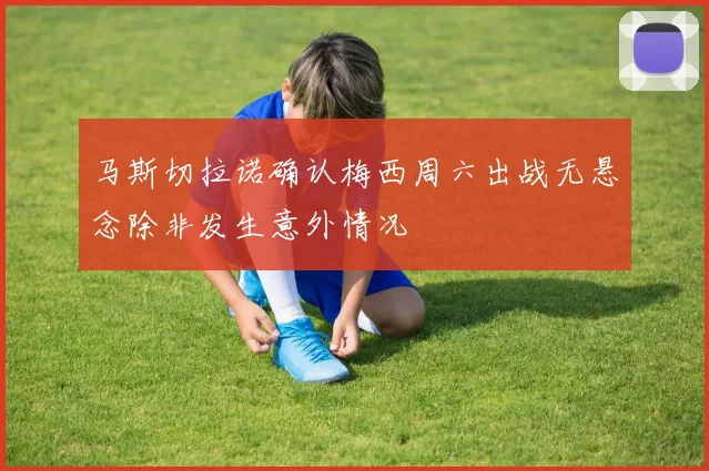 马斯切拉诺确认梅西周六出战无悬念除非发生意外情况