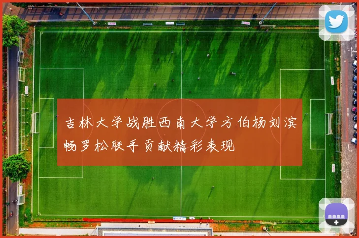 吉林大学战胜西南大学方伯杨刘滨畅罗松联手贡献精彩表现
