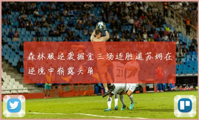 森林狼逆袭掘金三场连胜道苏姆在逆境中崭露头角