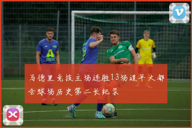 马德里竞技主场连胜13场追平大都会球场历史第二长纪录