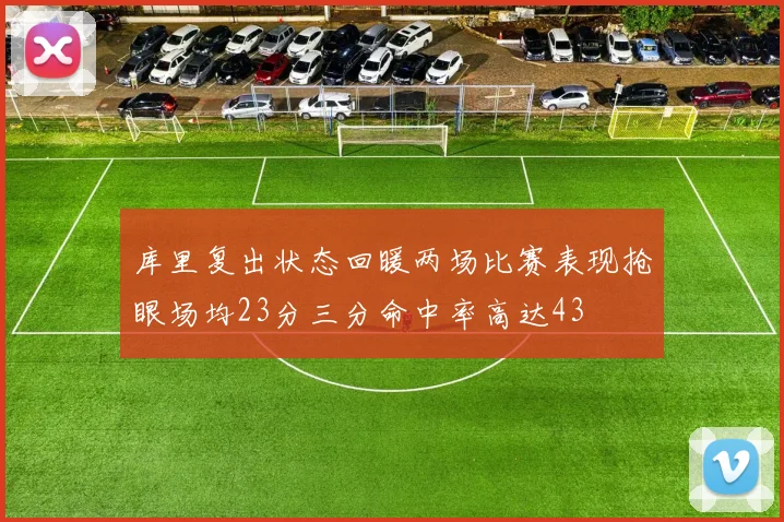 库里复出状态回暖两场比赛表现抢眼场均23分三分命中率高达43
