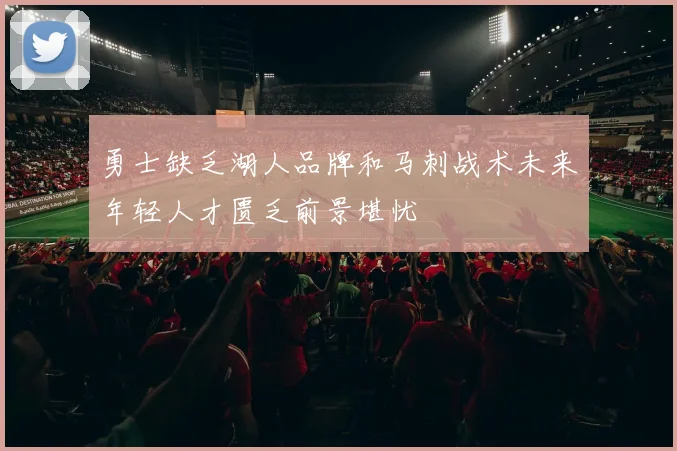勇士缺乏湖人品牌和马刺战术未来年轻人才匮乏前景堪忧
