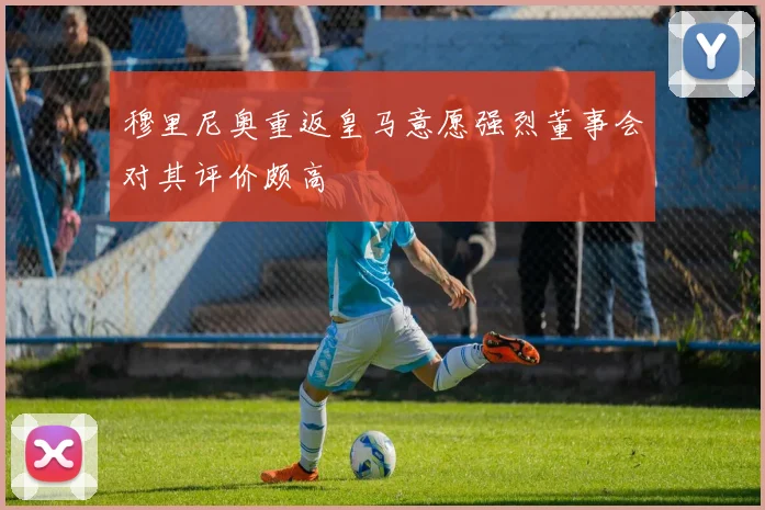 穆里尼奥重返皇马意愿强烈董事会对其评价颇高