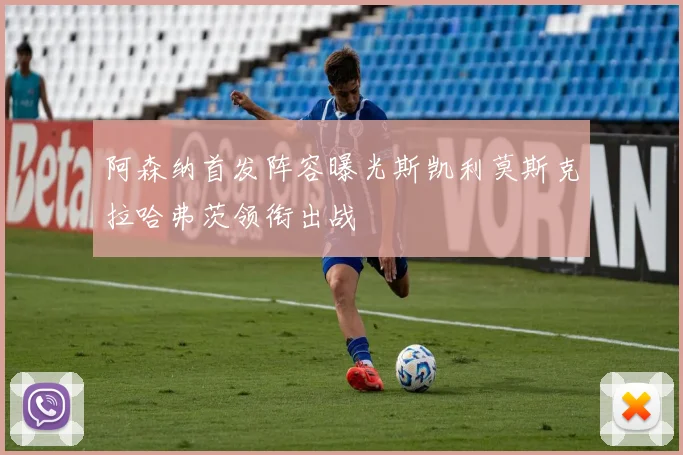 阿森纳首发阵容曝光斯凯利莫斯克拉哈弗茨领衔出战