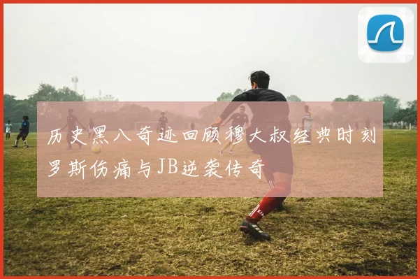 历史黑八奇迹回顾穆大叔经典时刻罗斯伤痛与JB逆袭传奇