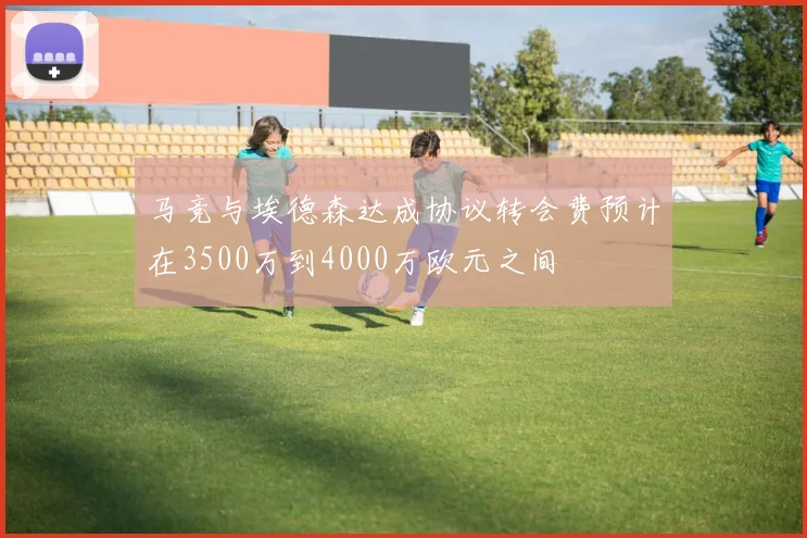 马竞与埃德森达成协议转会费预计在3500万到4000万欧元之间