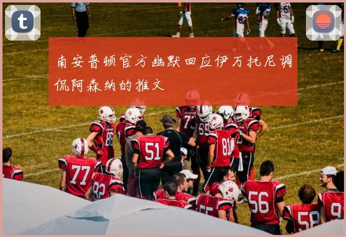 南安普顿官方幽默回应伊万托尼调侃阿森纳的推文
