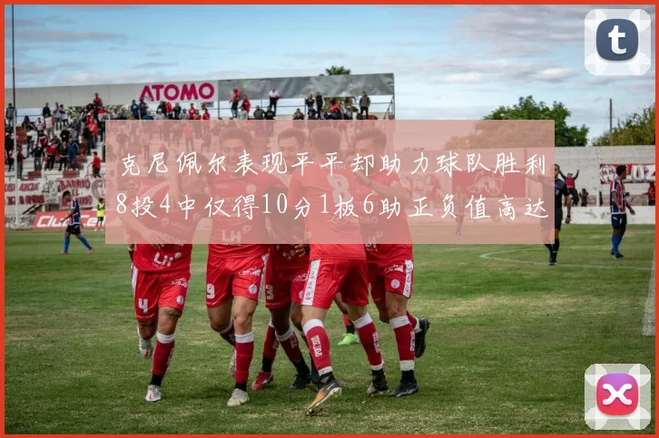 克尼佩尔表现平平却助力球队胜利8投4中仅得10分1板6助正负值高达23