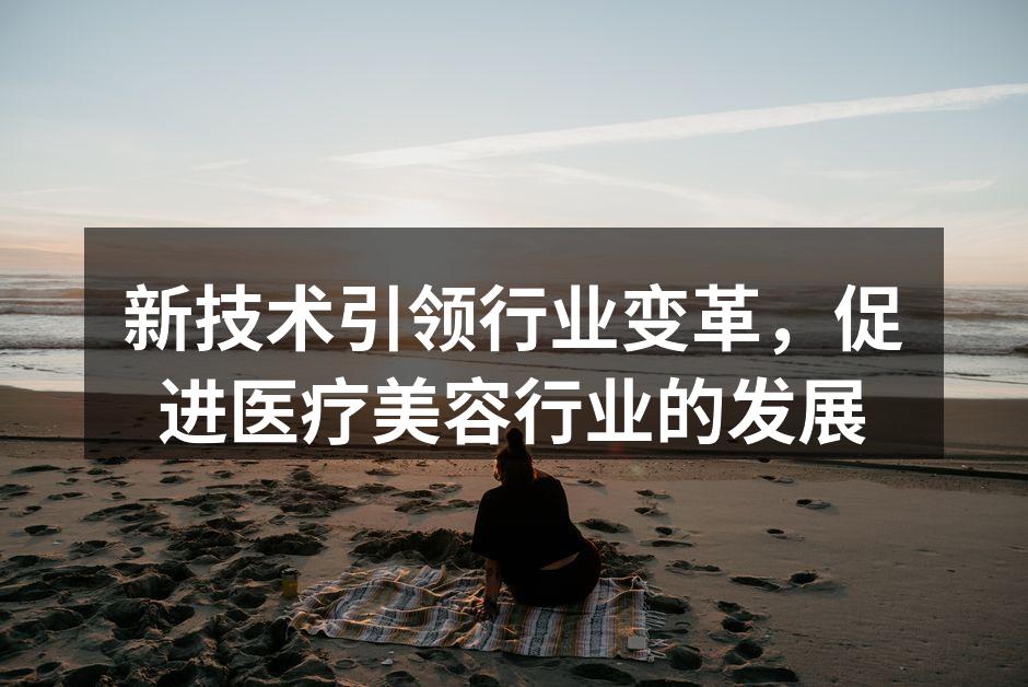 新技术引领行业变革，促进医疗美容行业的发