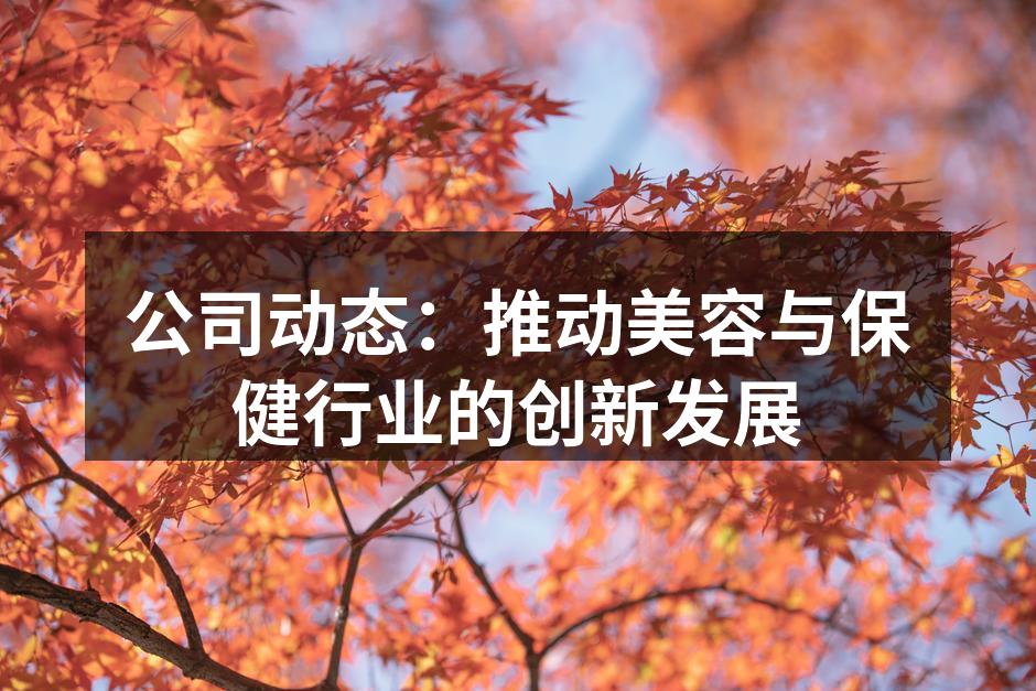 公司动态：推动美容与保健行业的创新发展